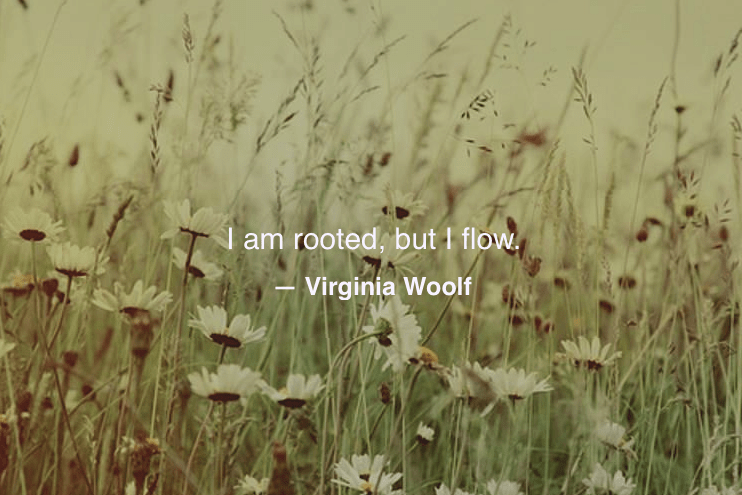 I am rooted but I flow - virginia woolf quote